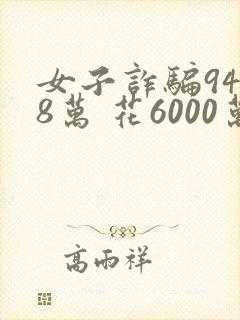 女子诈骗9448万 花6000万打赏主播