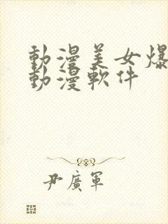 动漫美女爆羞羞动漫软件