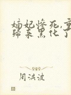 嫡妃惨死,重生归来黑化了