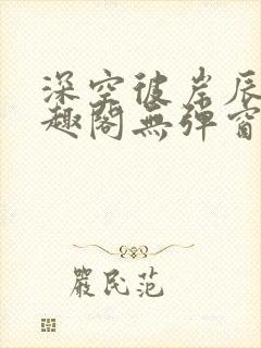 深空彼岸辰东笔趣阁无弹窗