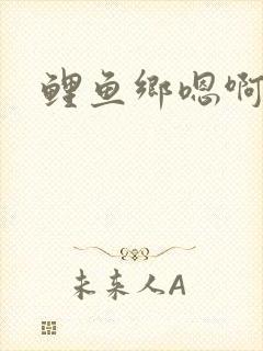 鲤鱼乡嗯啊