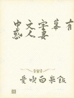 中文字幕有码诱惑人妻