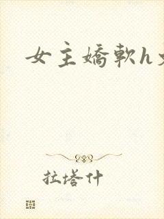 女主娇软h文