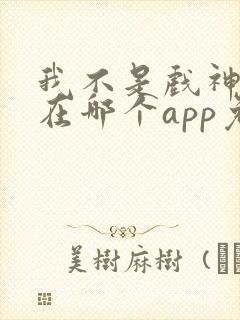 我不是戏神小说在哪个app免费阅读