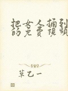 把女人捅到高潮的免费视频