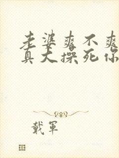 老婆爽不爽奶子真大操死你啊啊啊啊啊啊