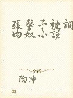 张馨予被调教成肉奴小说