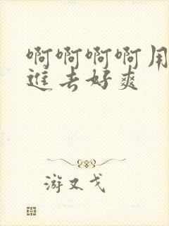 啊啊啊啊用力插进去好爽