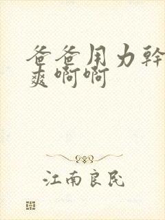 爸爸用力干我好爽啊啊封面