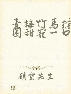 青梅竹马推文校园甜宠一口气讲完