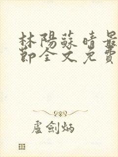 林阳苏晴最新章节全文免费阅读