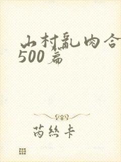山村乱肉合集乱500篇