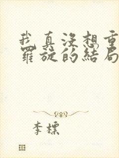 我真没想重生啊罗旋的结局封面