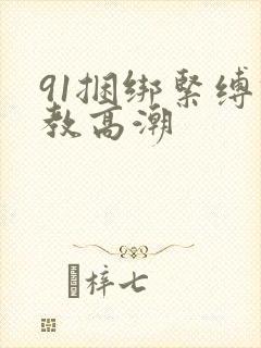 91捆绑紧缚调教高潮