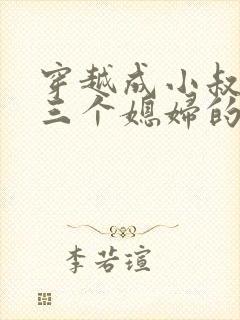 穿越成小叔子娶三个媳妇的短剧