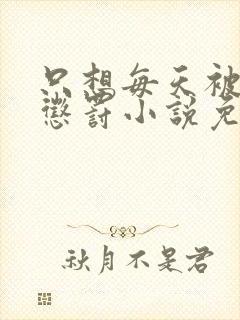 只想每天被哥哥惩罚小说免费阅读完整版