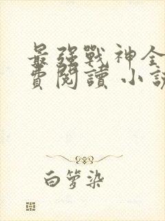 最强战神全文免费阅读 小说在线阅读