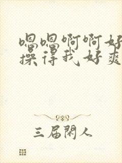 嗯嗯啊啊好棒呀操得我好爽啊啊啊