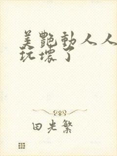 美艳动人人妻被玩坏了