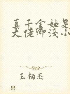 真千金她是全能大佬卿浅小说完整下载