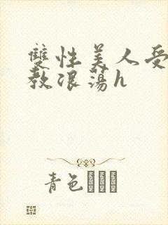 双性美人受被调教浪荡h