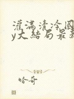 灌满清冷国师by大结局最新章节更新内