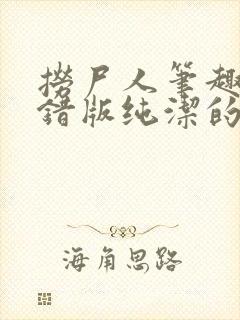 捞尸人笔趣阁无错版纯洁的小龙