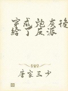 穿成炮灰后我嫁给了反派