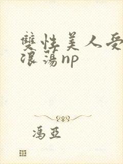 双性美人受高h浪荡np