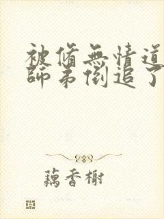 被修无情道的小师弟倒追了小说免费阅读