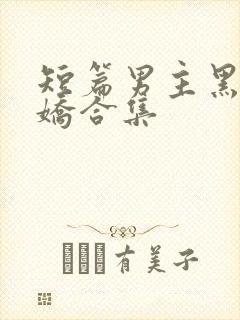 短篇男主黑化病娇合集