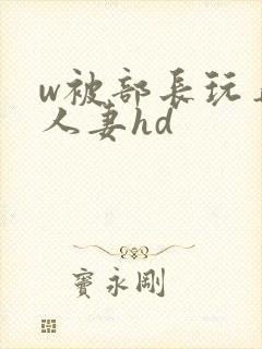 w被部长玩弄的人妻hd