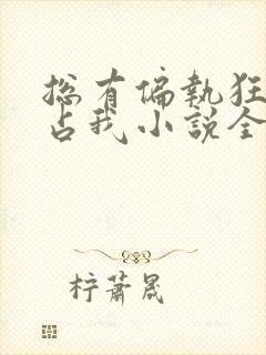 总有偏执狂想独占我小说全文免费阅读