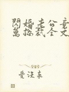 闪婚老公竟是亿万总裁全文在线阅读小说封面