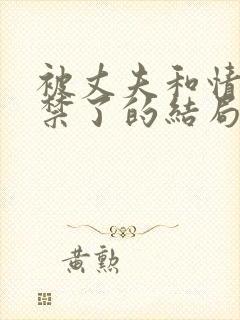 被丈夫和情敌囚禁了的结局是什么