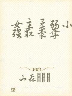 女主柔弱小白花强取豪夺