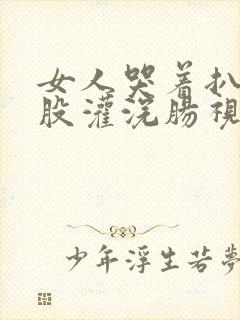 女人哭着扒开屁股灌浣肠视频网站