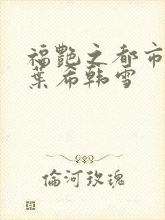 福艳之都市后宫叶希韩雪