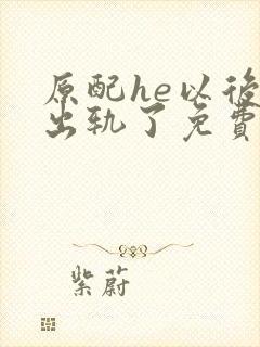 原配he以后他出轨了免费阅读