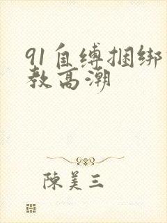 91自缚捆绑调教高潮