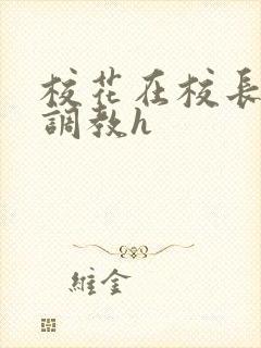 校花在校长室被调教h