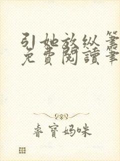 引她放纵笔趣阁免费阅读笔趣阁无弹窗