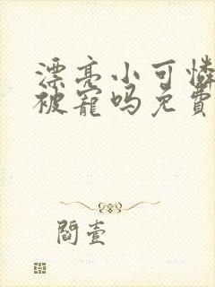 漂亮小可怜也会被宠吗免费阅读