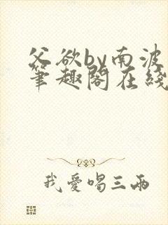 父欲by南波万笔趣阁在线阅读最新章节封面