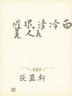 催眠清冷白嫩大美人h