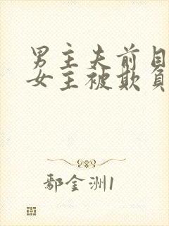 男主夫前目犯,女主被欺负,最后女主回