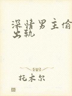 深情男主偷欲h出轨