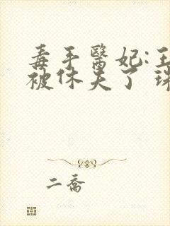 毒手医妃:王爷被休夫了 珠宝月