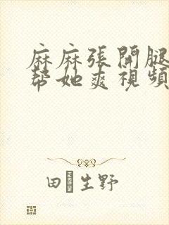 麻麻张开腿让我帮她爽视频