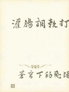 灌肠调教打屁股